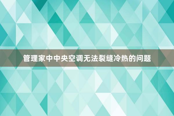 管理家中中央空调无法裂缝冷热的问题